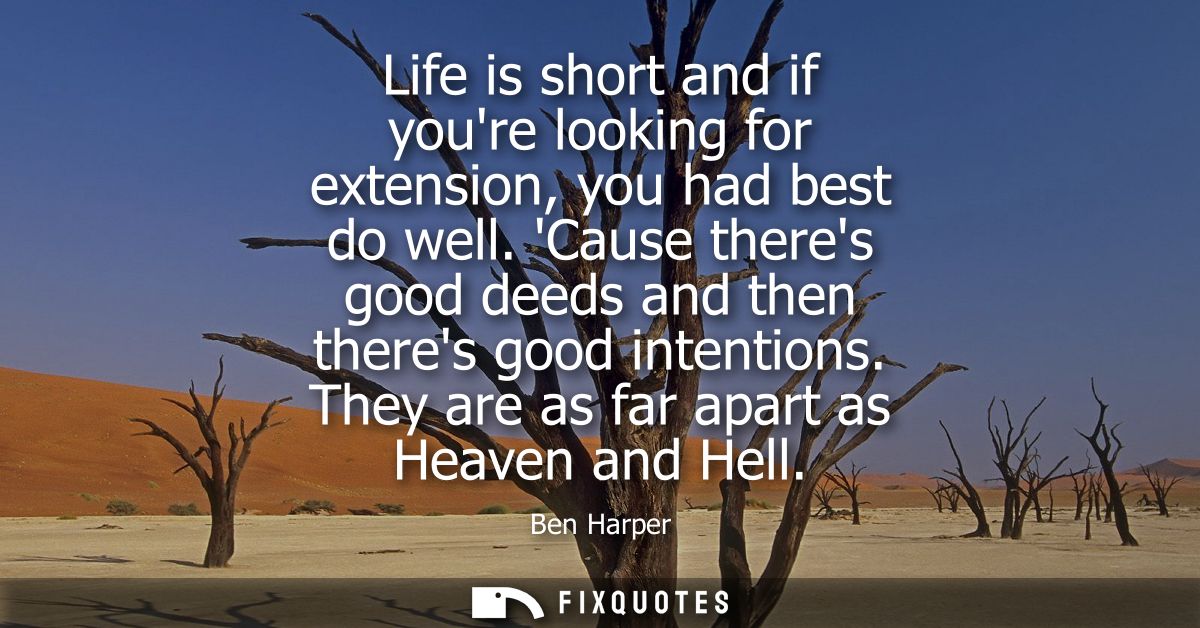Life is short and if youre looking for extension, you had best do well. Cause theres good deeds and then theres good int