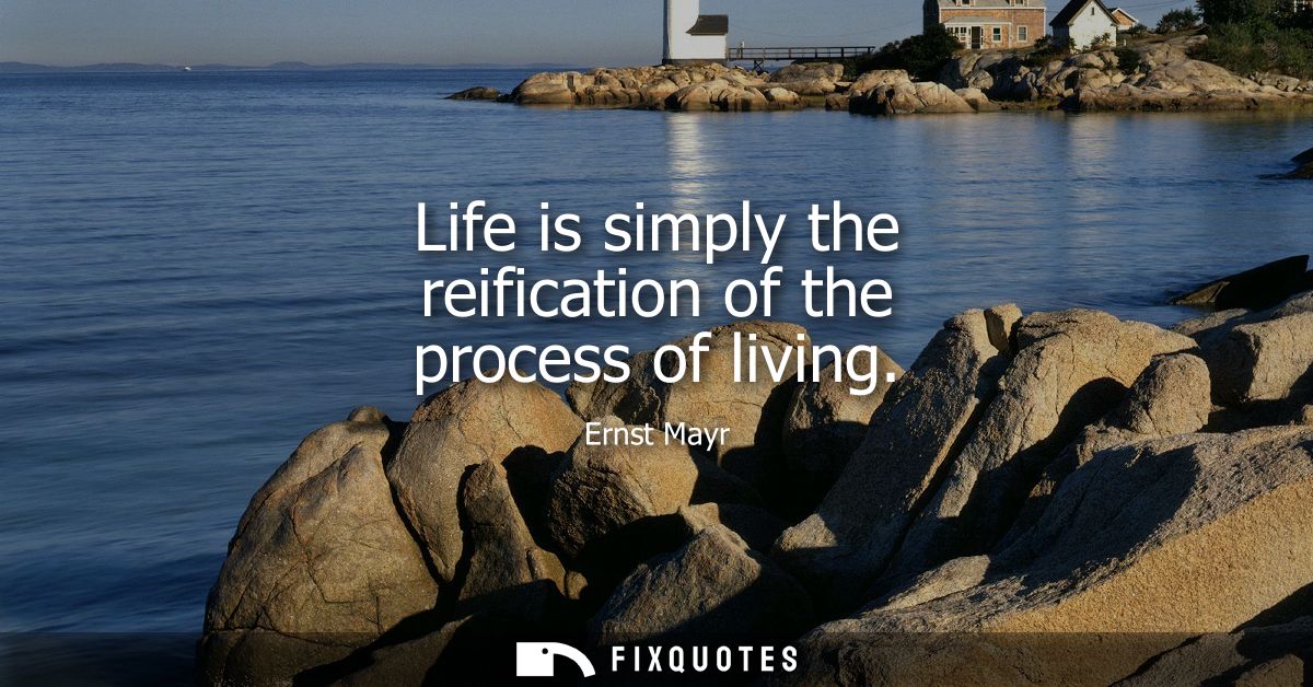 Life is simply the reification of the process of living