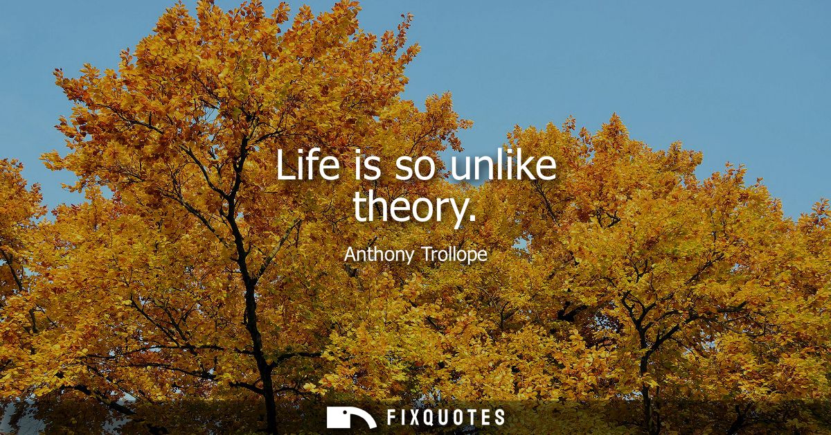 Life is so unlike theory