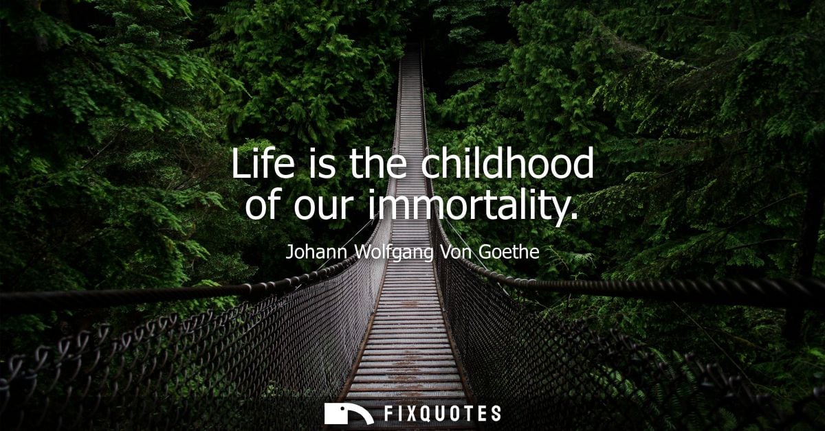 Life is the childhood of our immortality