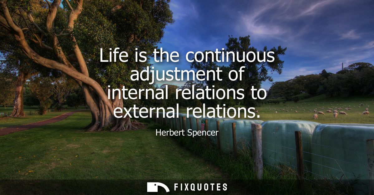 Life is the continuous adjustment of internal relations to external relations