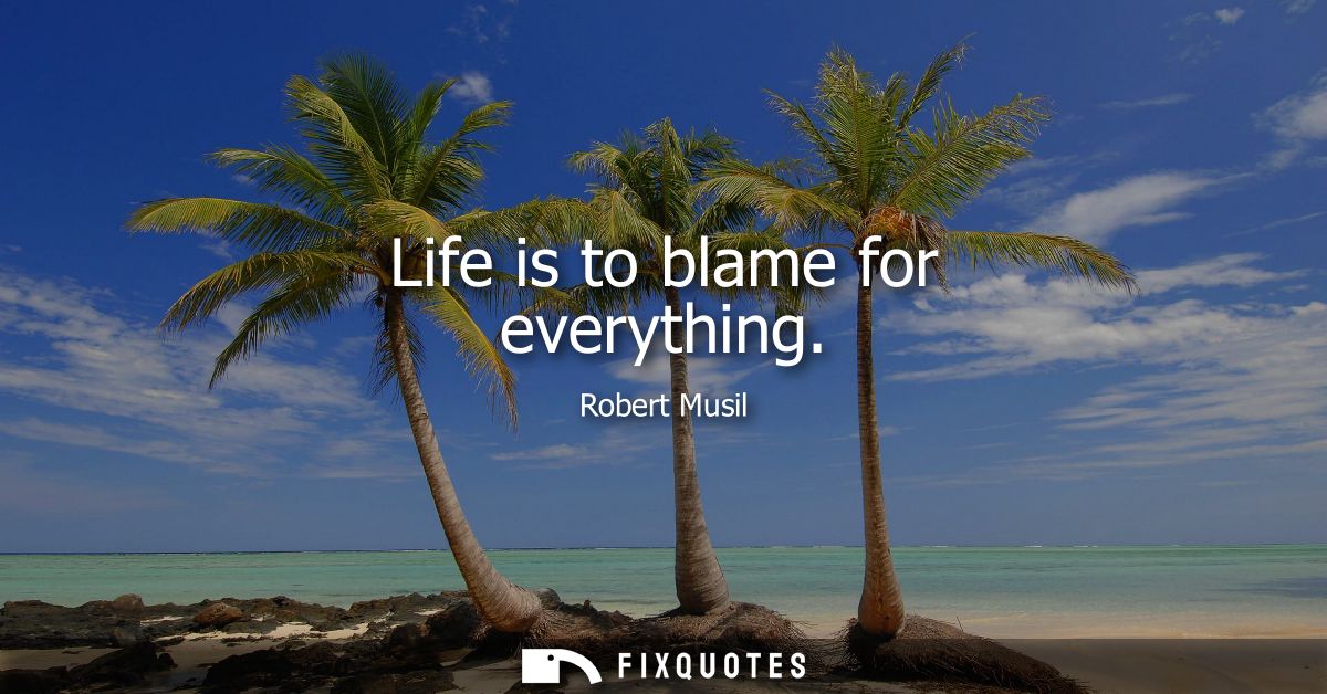 Life is to blame for everything