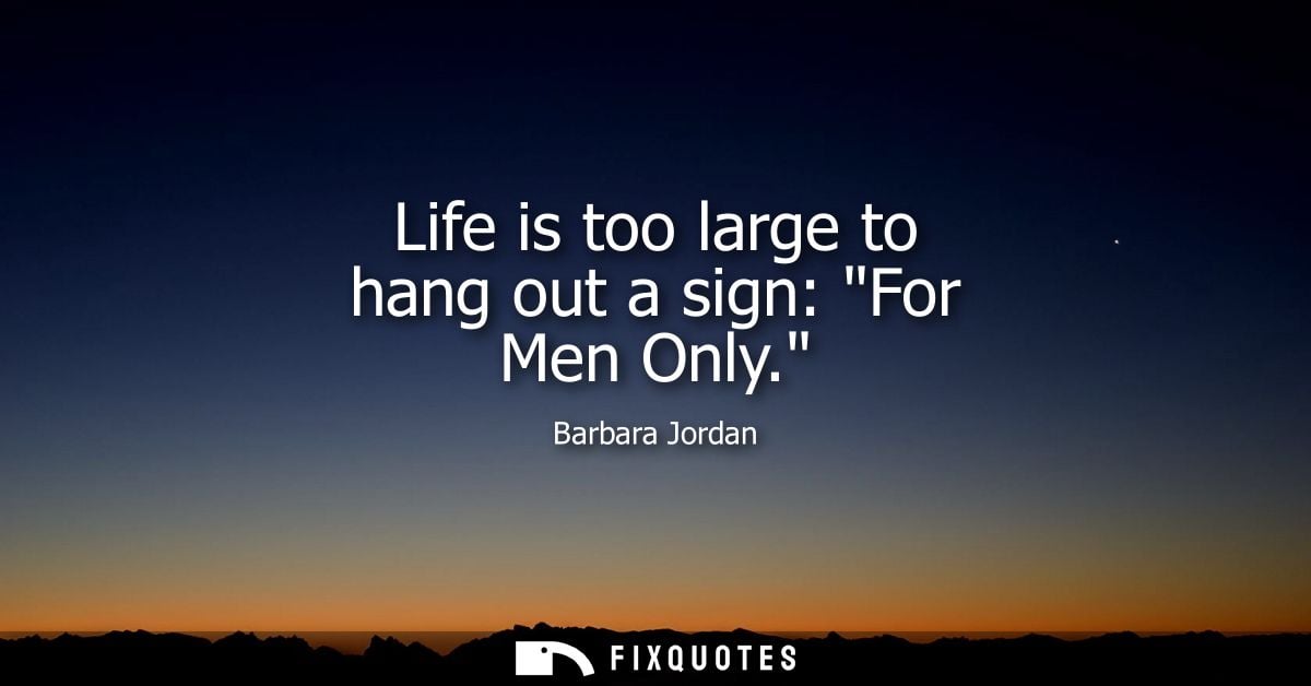 Life is too large to hang out a sign: For Men Only.