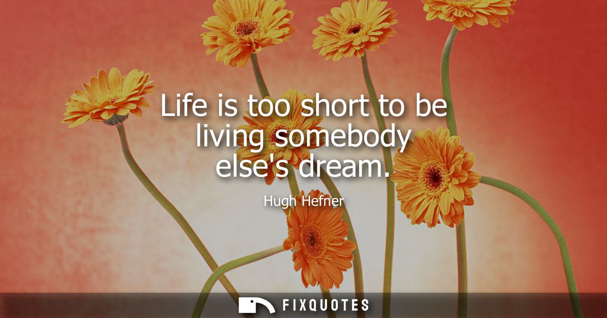 Life is too short to be living somebody elses dream
