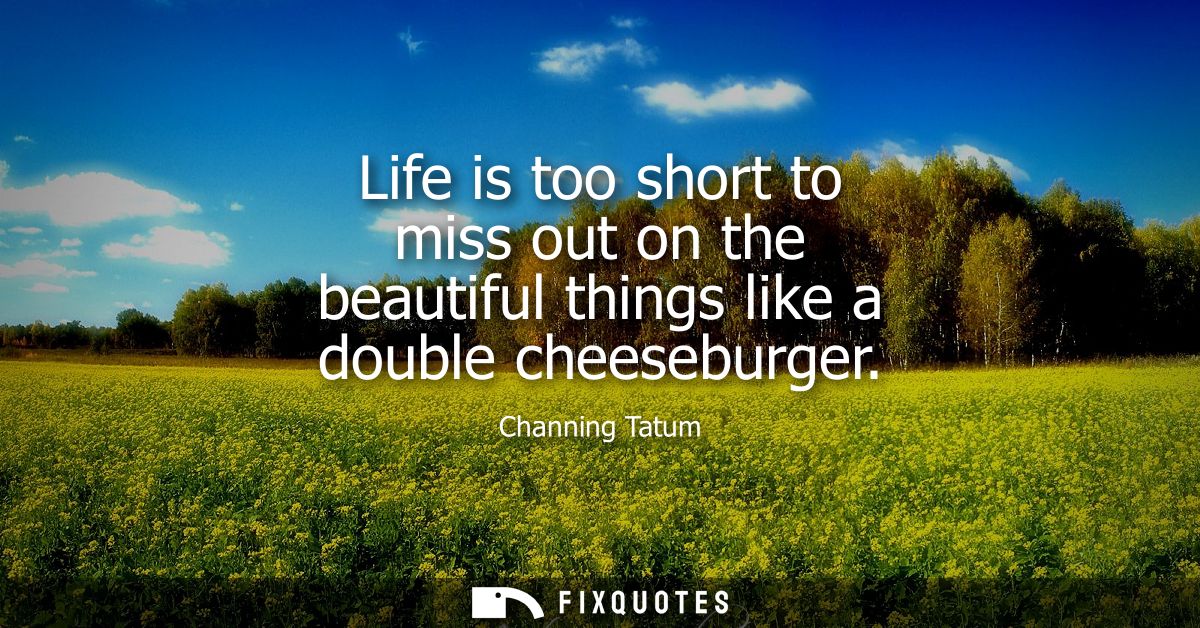 Life is too short to miss out on the beautiful things like a double cheeseburger