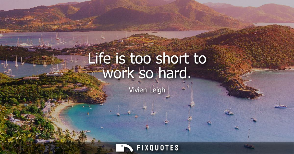 Life is too short to work so hard