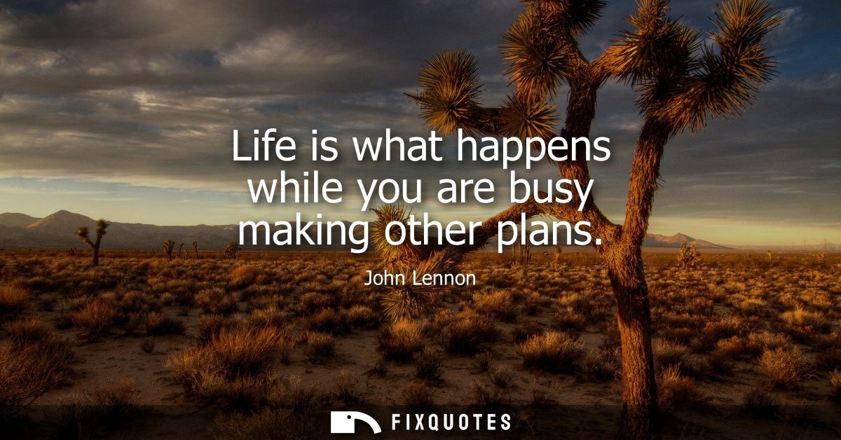 Life is what happens while you are busy making other plans