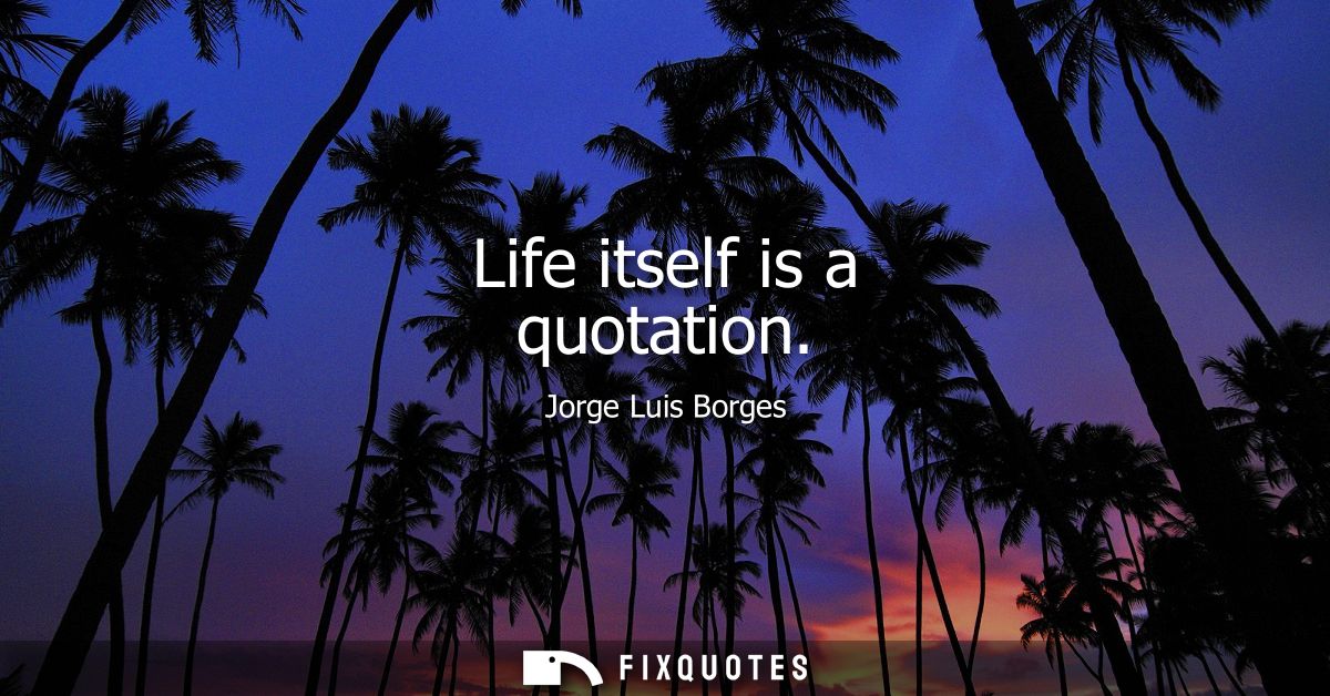 Life itself is a quotation