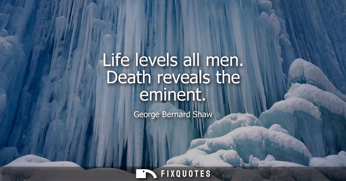 Life levels all men. Death reveals the eminent