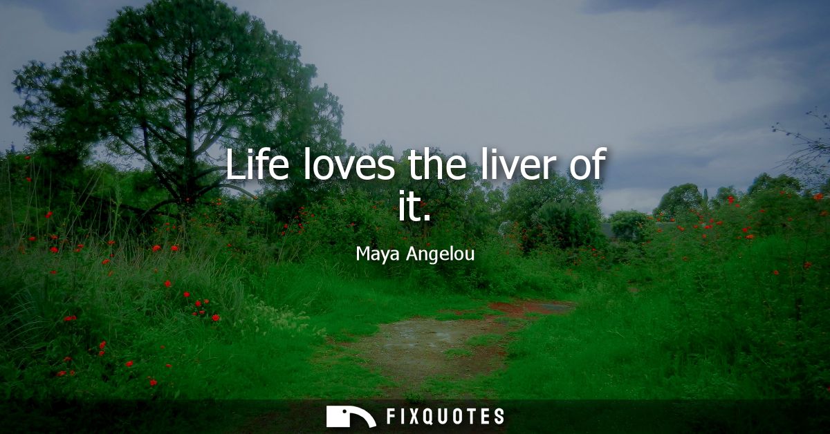 Life loves the liver of it