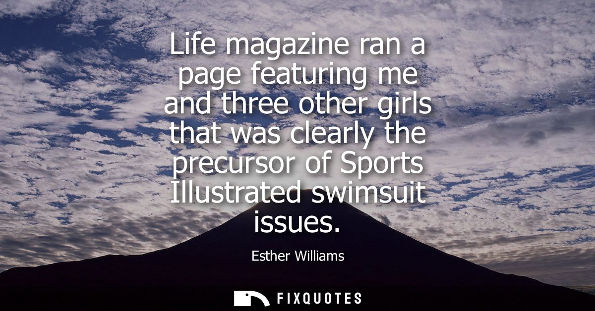 Life magazine ran a page featuring me and three other girls that was clearly the precursor of Sports Illustrated swimsui