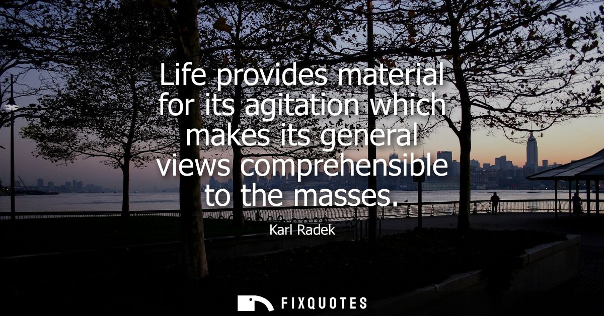 Life provides material for its agitation which makes its general views comprehensible to the masses