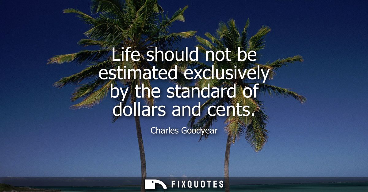 Life should not be estimated exclusively by the standard of dollars and cents