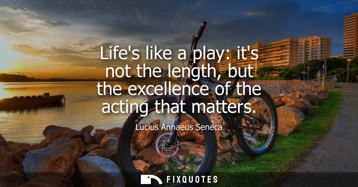Lifes like a play: its not the length, but the excellence of the acting that matters