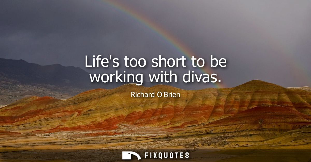Lifes too short to be working with divas