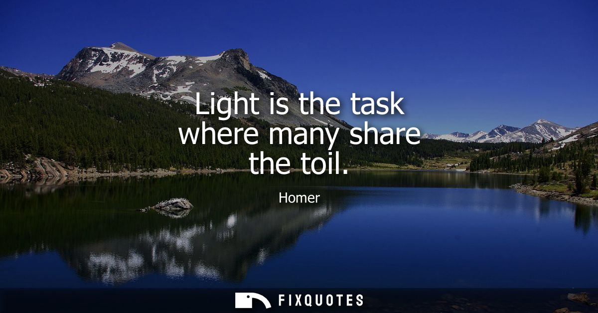 Light is the task where many share the toil