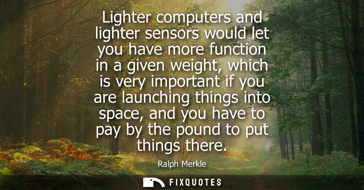 Lighter computers and lighter sensors would let you have more function in a given weight, which is very important if you