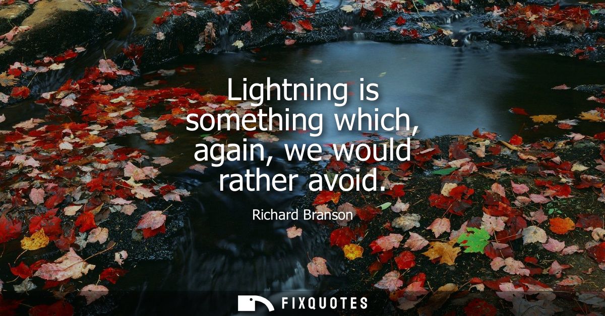 Lightning is something which, again, we would rather avoid