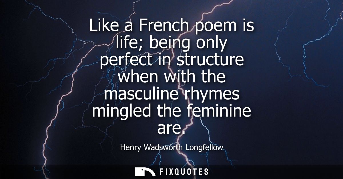 Like a French poem is life being only perfect in structure when with the masculine rhymes mingled the feminine are
