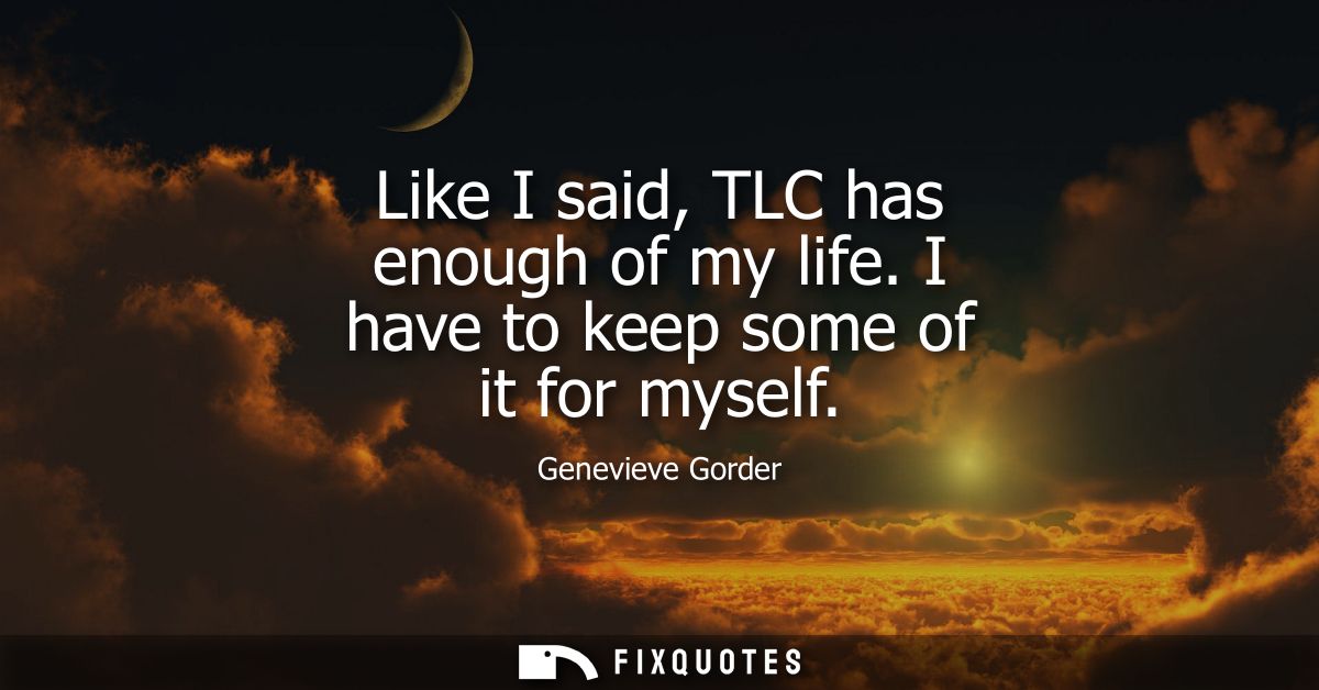 Like I said, TLC has enough of my life. I have to keep some of it for myself