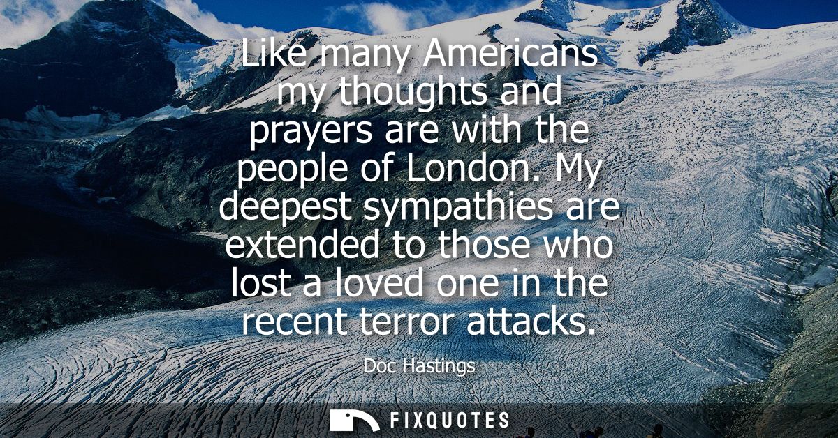Like many Americans my thoughts and prayers are with the people of London. My deepest sympathies are extended to those w
