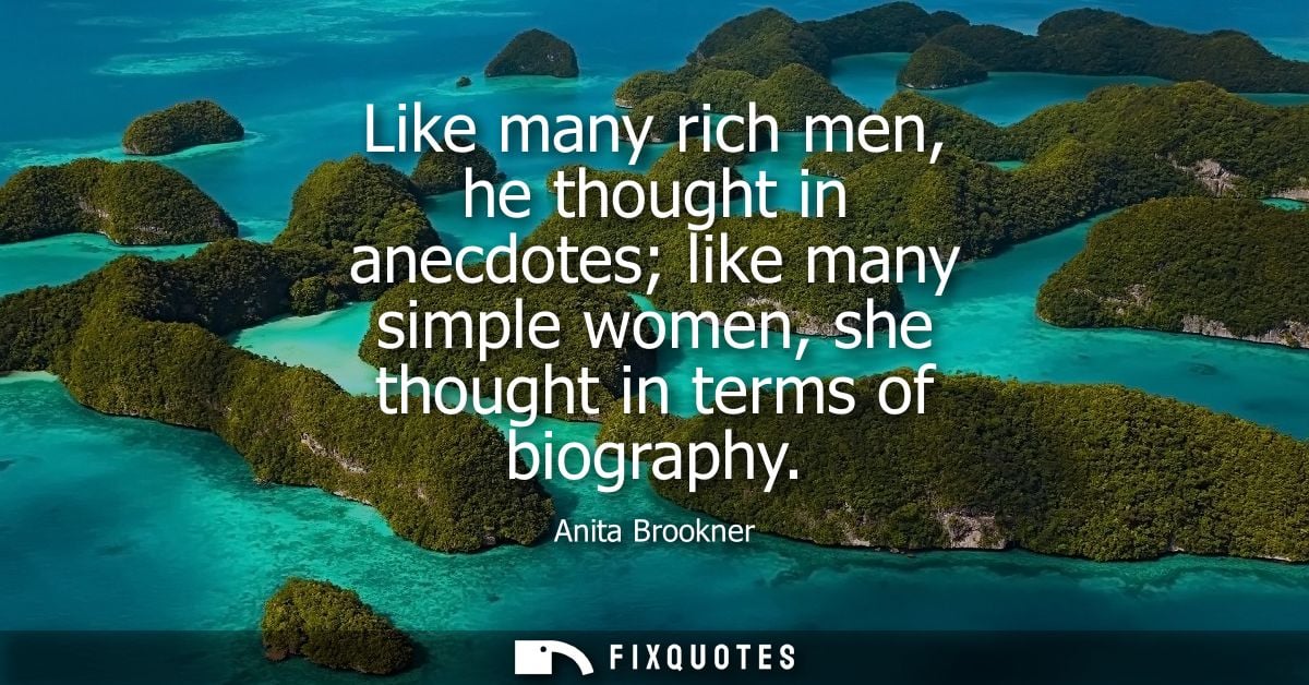 Like many rich men, he thought in anecdotes like many simple women, she thought in terms of biography