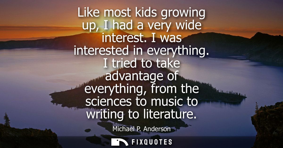 Like most kids growing up, I had a very wide interest. I was interested in everything. I tried to take advantage of ever