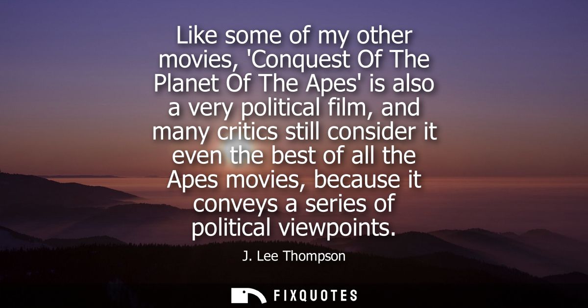 Like some of my other movies, Conquest Of The Planet Of The Apes is also a very political film, and many critics still c