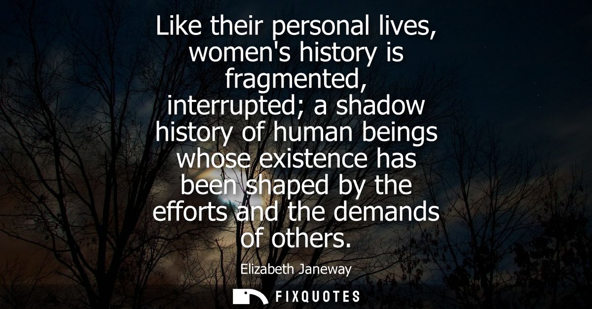 Like their personal lives, womens history is fragmented, interrupted a shadow history of human beings whose existence ha