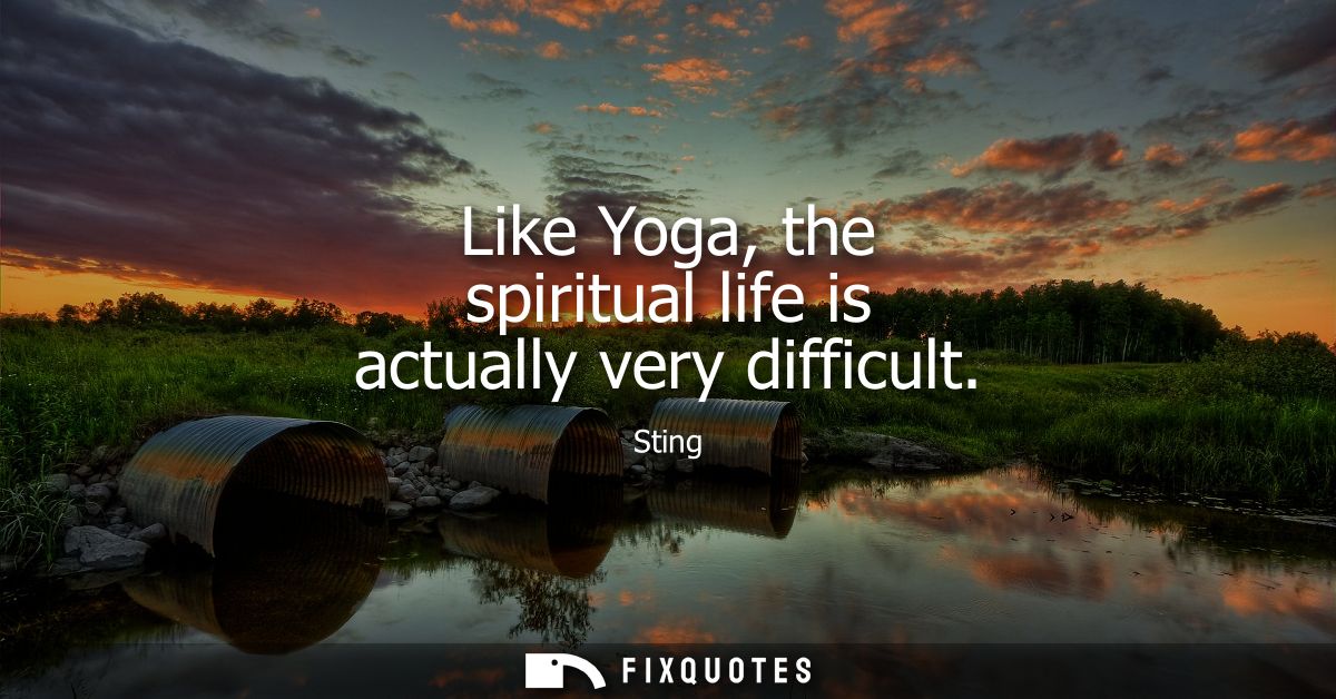 Like Yoga, the spiritual life is actually very difficult