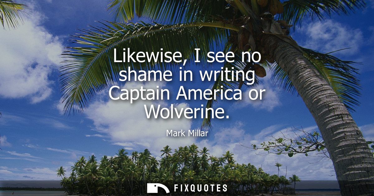 Likewise, I see no shame in writing Captain America or Wolverine