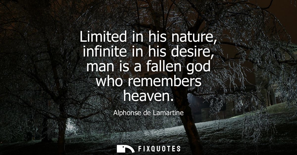 Limited in his nature, infinite in his desire, man is a fallen god who remembers heaven