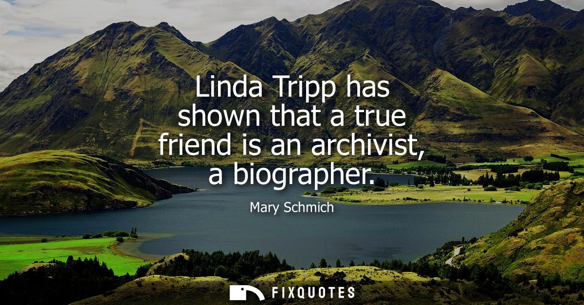 Linda Tripp has shown that a true friend is an archivist, a biographer