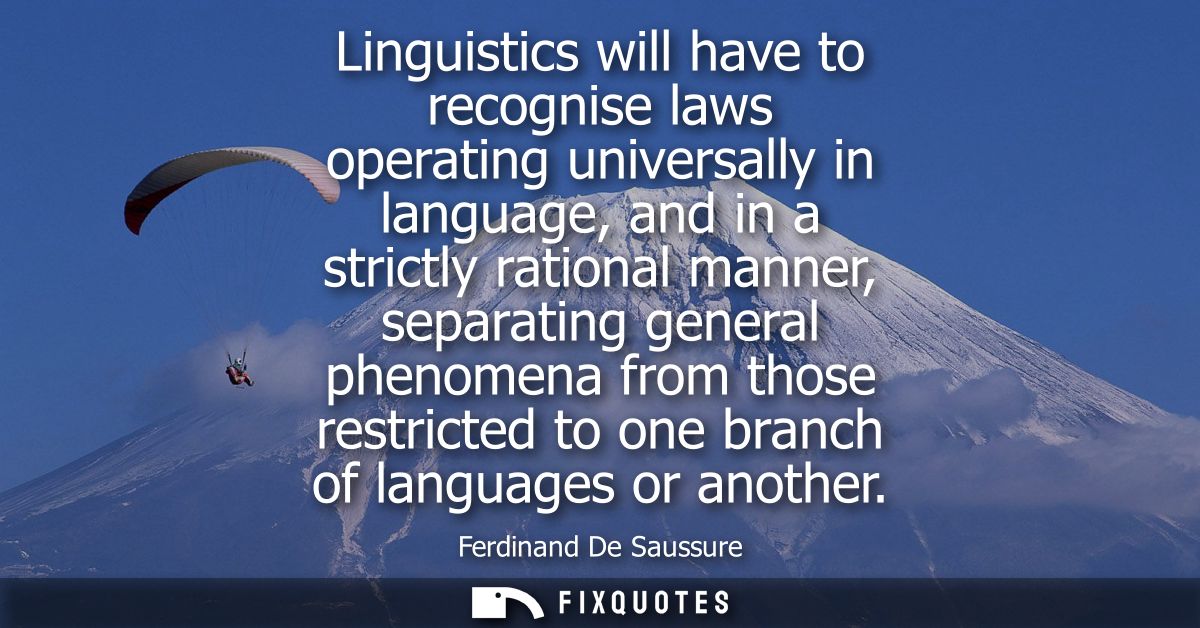 Linguistics will have to recognise laws operating universally in language, and in a strictly rational manner, separating