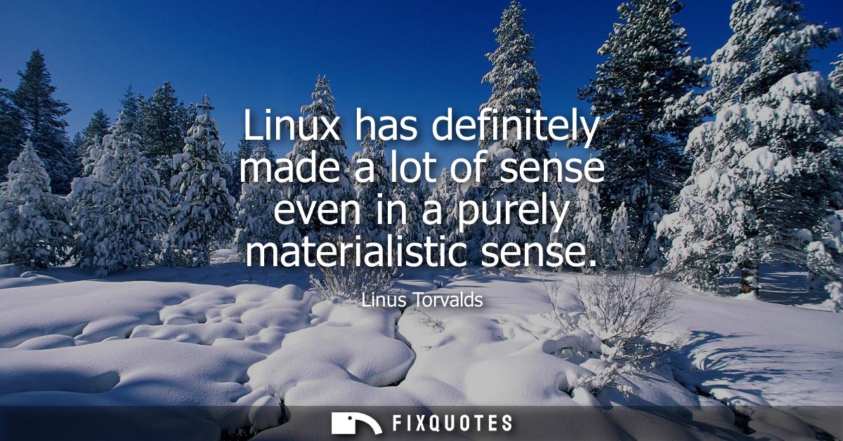 Linux has definitely made a lot of sense even in a purely materialistic sense