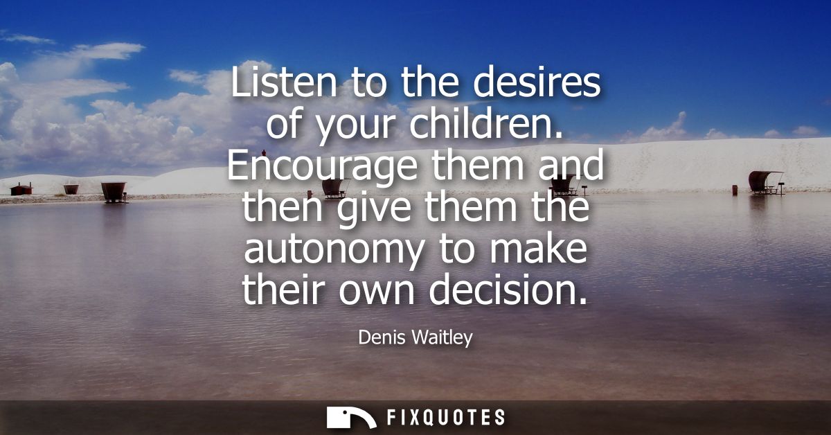 Listen to the desires of your children. Encourage them and then give them the autonomy to make their own decision