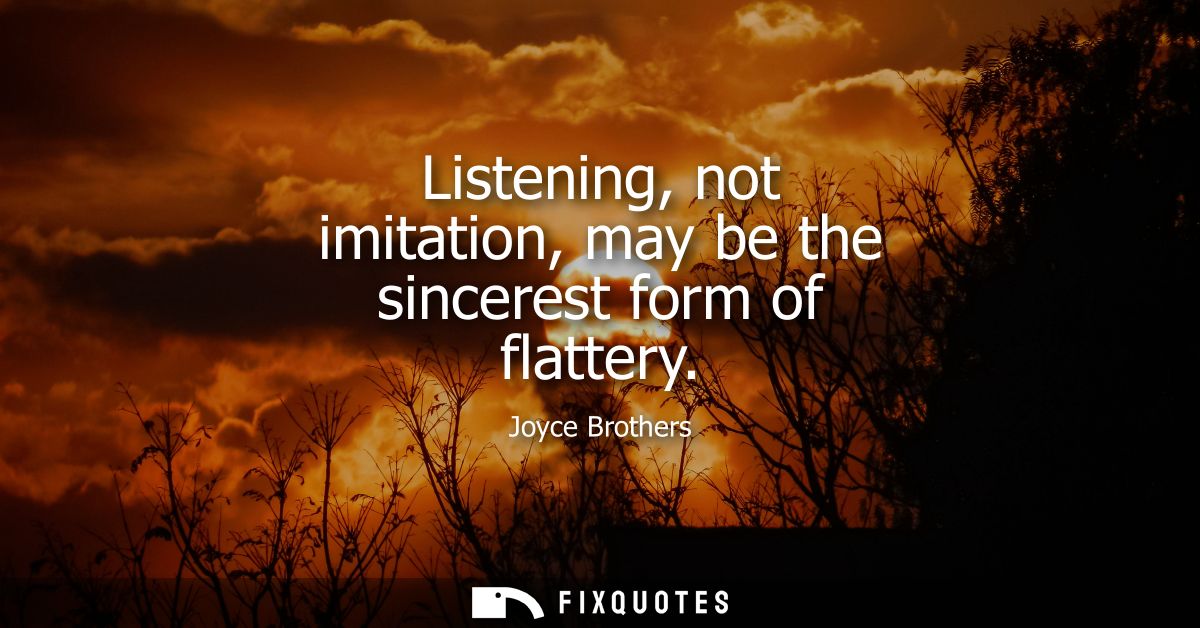 Listening, not imitation, may be the sincerest form of flattery
