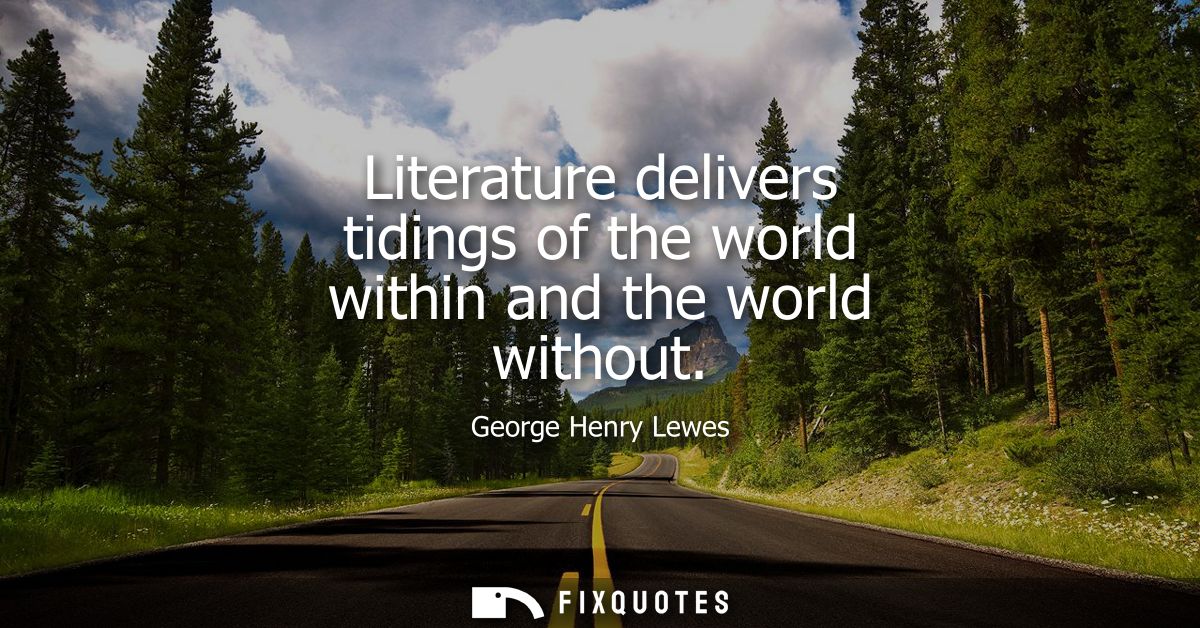 Literature delivers tidings of the world within and the world without