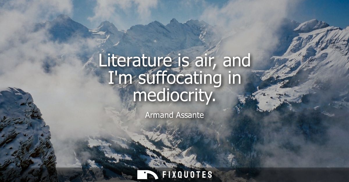 Literature is air, and Im suffocating in mediocrity