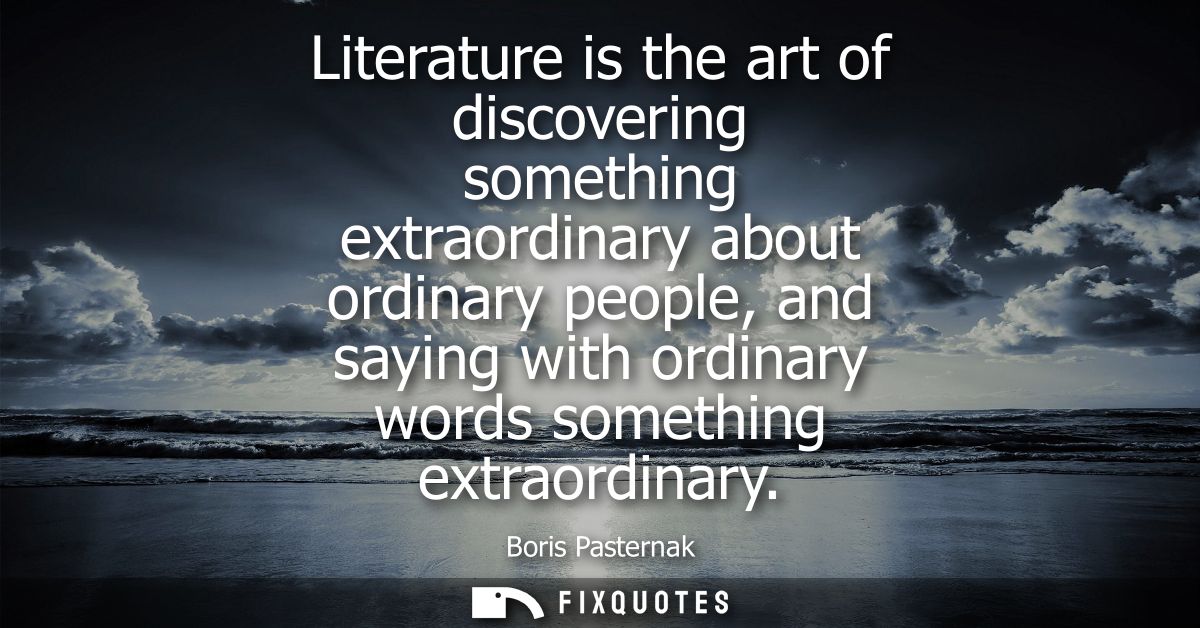 Literature is the art of discovering something extraordinary about ordinary people, and saying with ordinary words somet