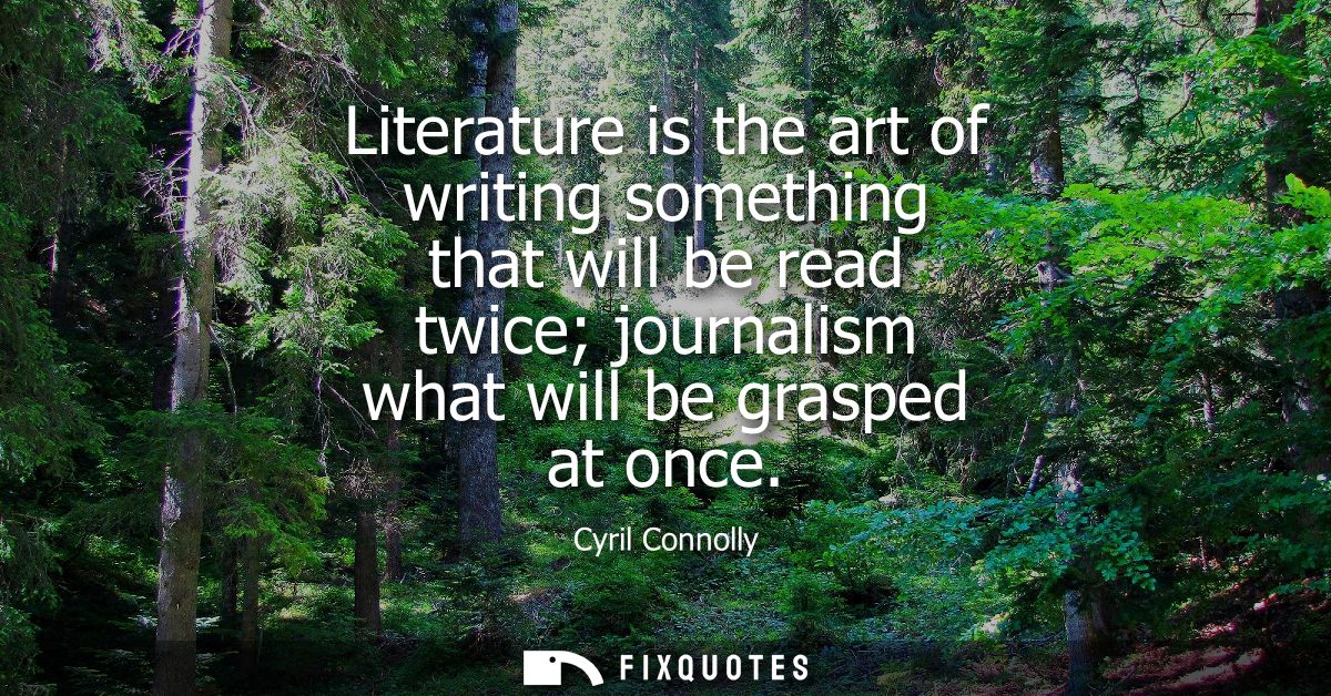 Literature is the art of writing something that will be read twice journalism what will be grasped at once