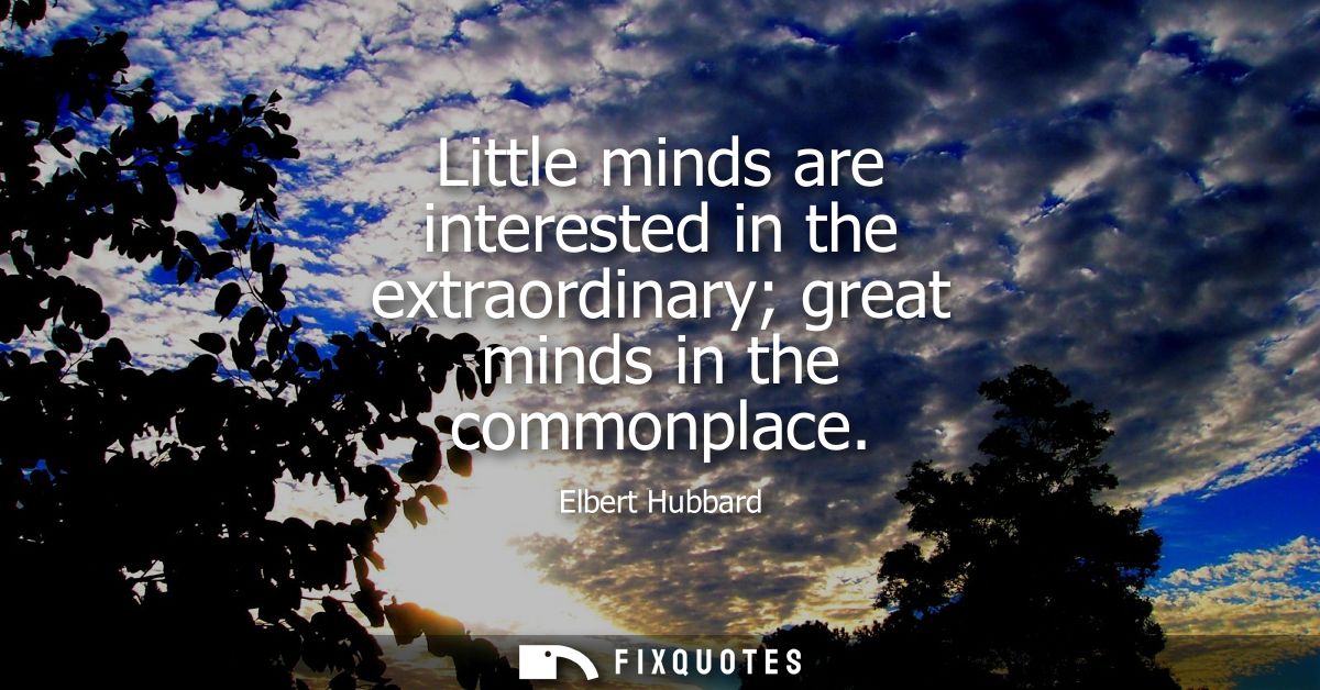 Little minds are interested in the extraordinary great minds in the commonplace