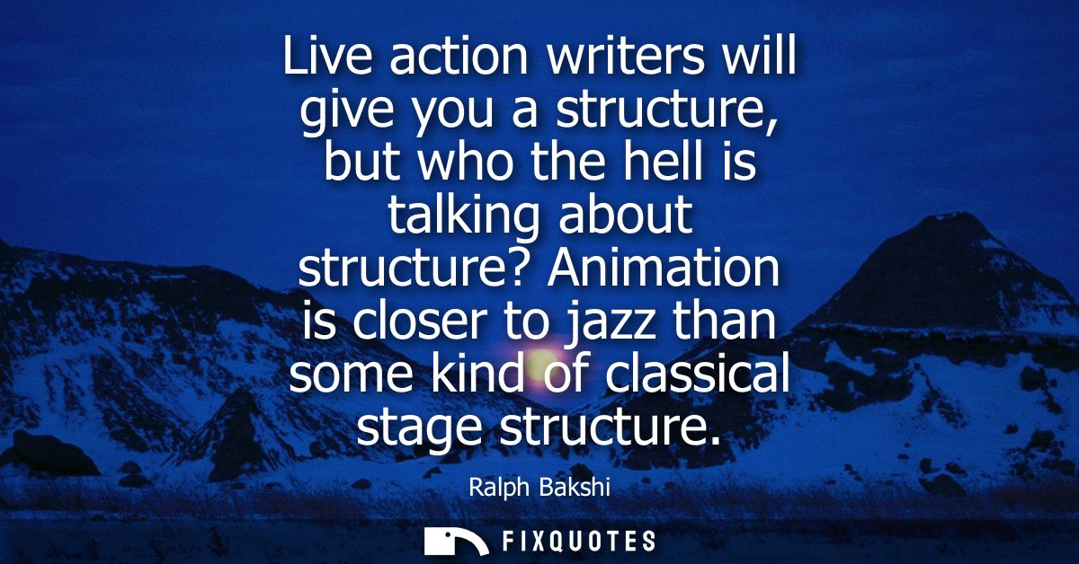 Live action writers will give you a structure, but who the hell is talking about structure? Animation is closer to jazz 
