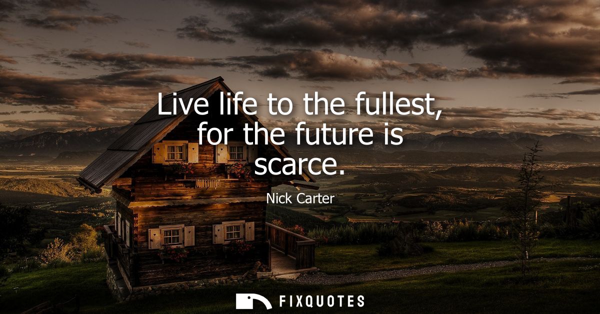 Live life to the fullest, for the future is scarce