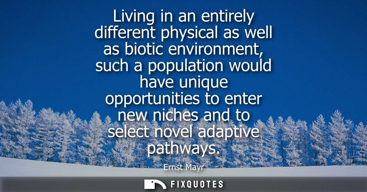 Living in an entirely different physical as well as biotic environment, such a population would have unique opportunitie