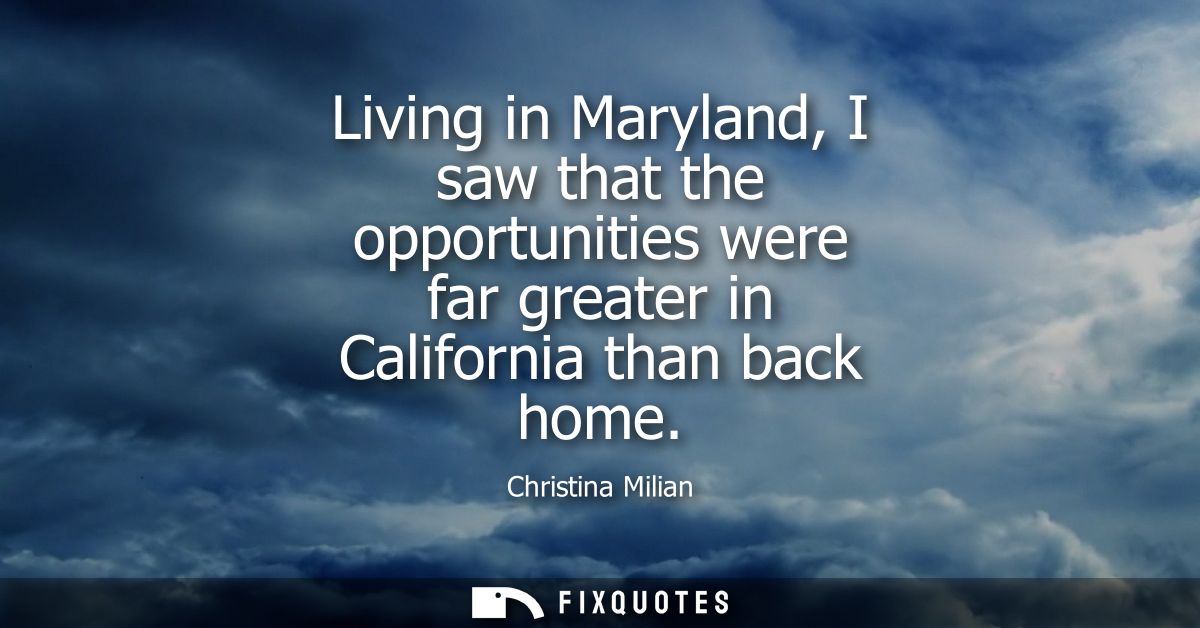 Living in Maryland, I saw that the opportunities were far greater in California than back home