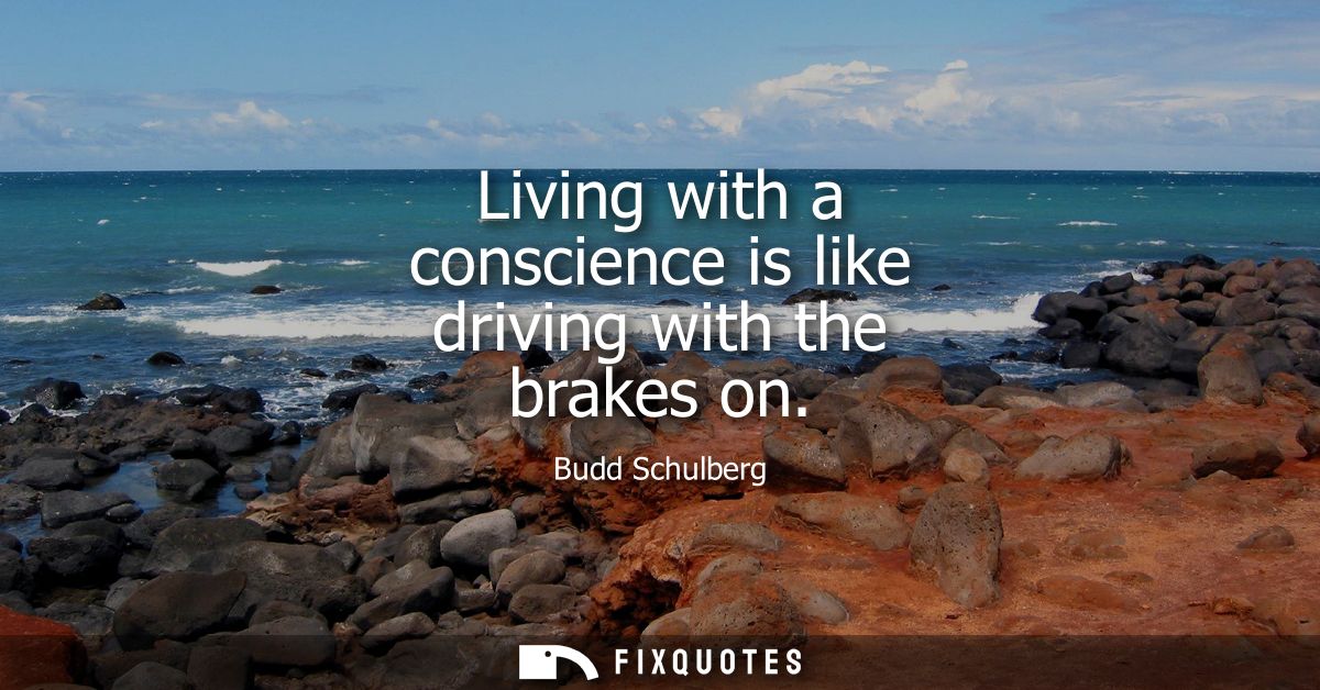 Living with a conscience is like driving with the brakes on