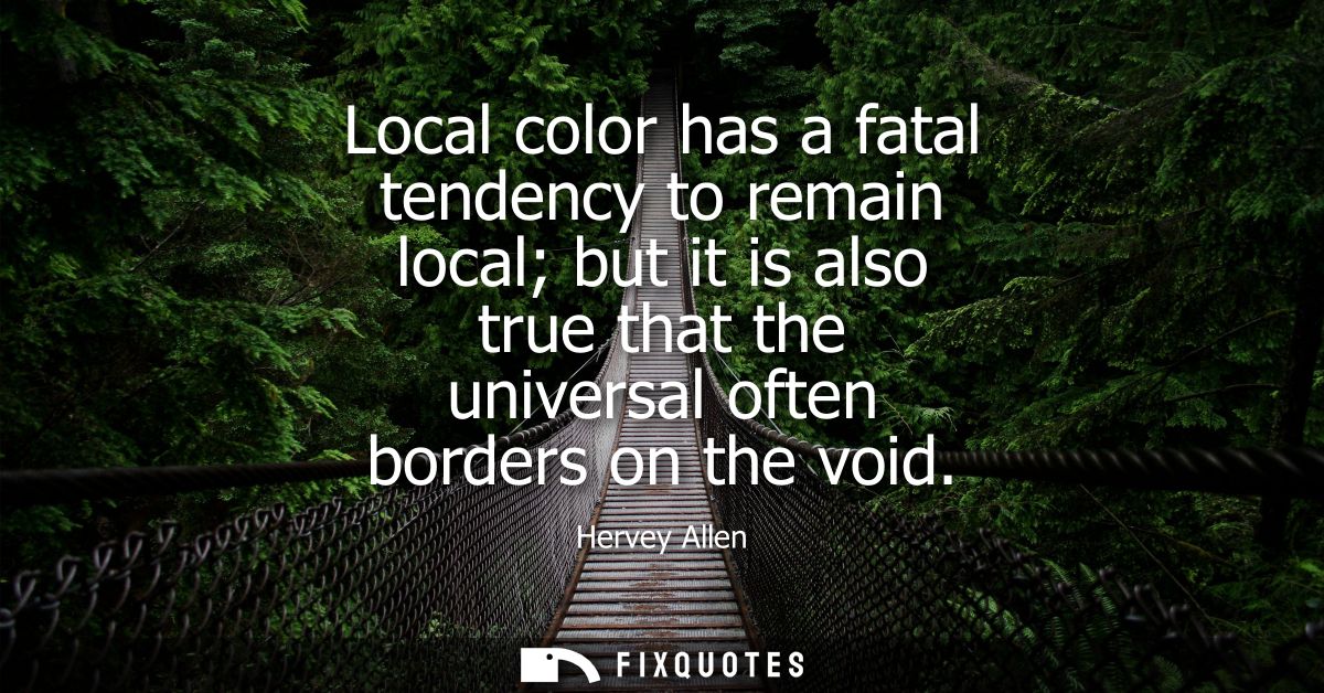 Local color has a fatal tendency to remain local but it is also true that the universal often borders on the void
