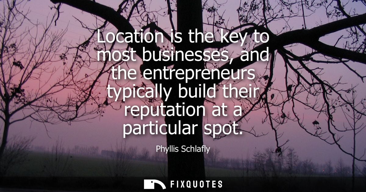 Location is the key to most businesses, and the entrepreneurs typically build their reputation at a particular spot - Ph