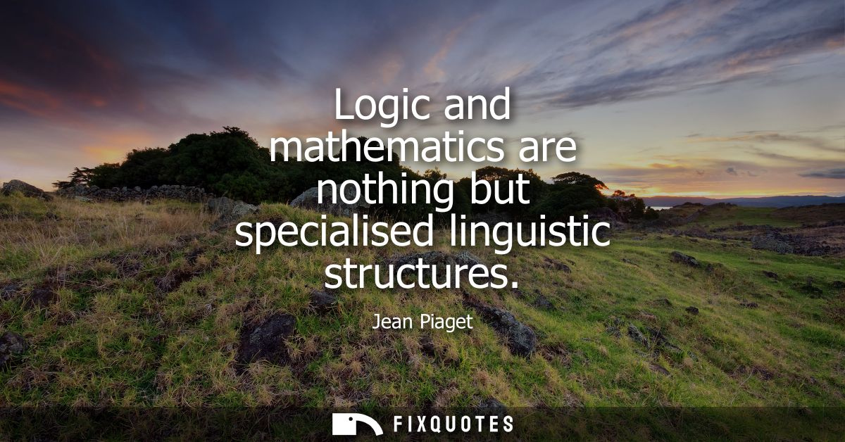 Logic and mathematics are nothing but specialised linguistic structures